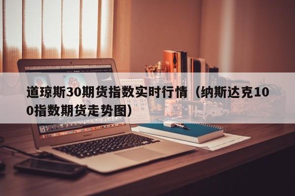 道琼斯30期货指数实时行情（纳斯达克100指数期货走势图）