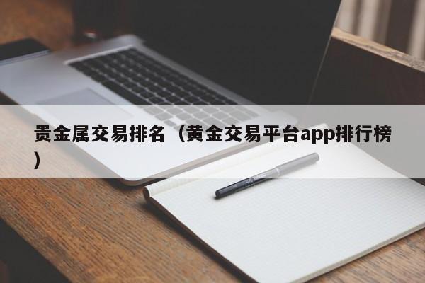 贵金属交易排名（黄金交易平台app排行榜）