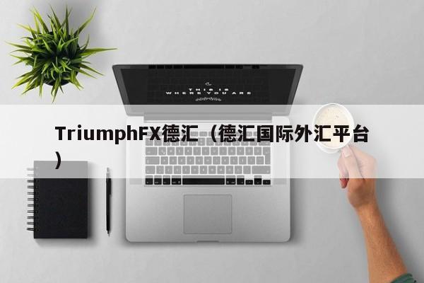 TriumphFX德汇（德汇国际外汇平台）