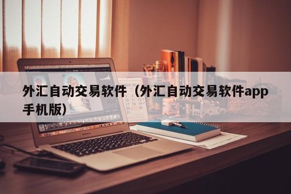外汇自动交易软件（外汇自动交易软件app手机版）