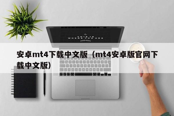 安卓mt4下载中文版（mt4安卓版官网下载中文版）