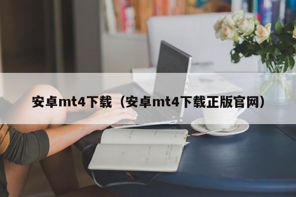 安卓mt4下载（安卓mt4下载正版官网）