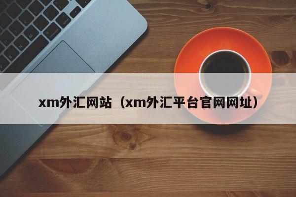 xm外汇网站（xm外汇平台官网网址）