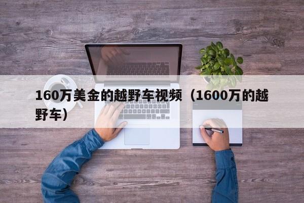 160万美金的越野车视频（1600万的越野车）