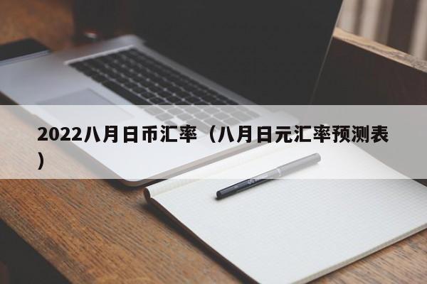 2022八月日币汇率（八月日元汇率预测表）