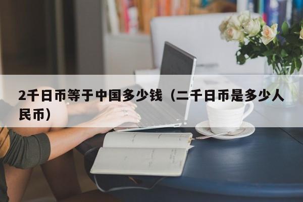 2千日币等于中国多少钱（二千日币是多少人民币）