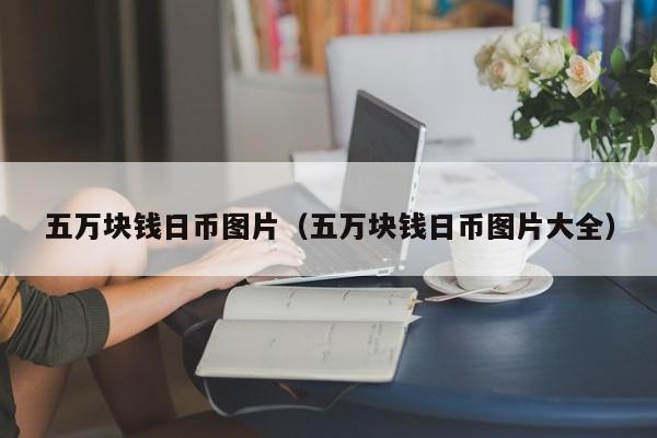 五万块钱日币图片（五万块钱日币图片大全）