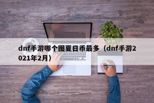 dnf手游哪个图夏日币最多（dnf手游2021年2月）