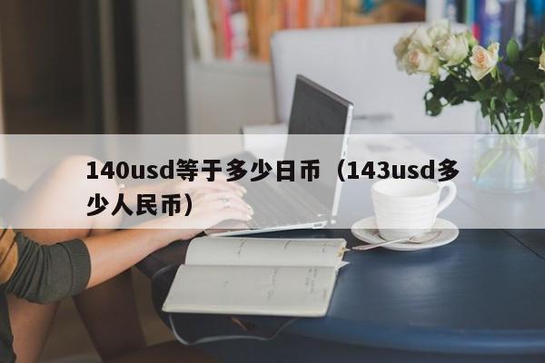 140usd等于多少日币（143usd多少人民币）