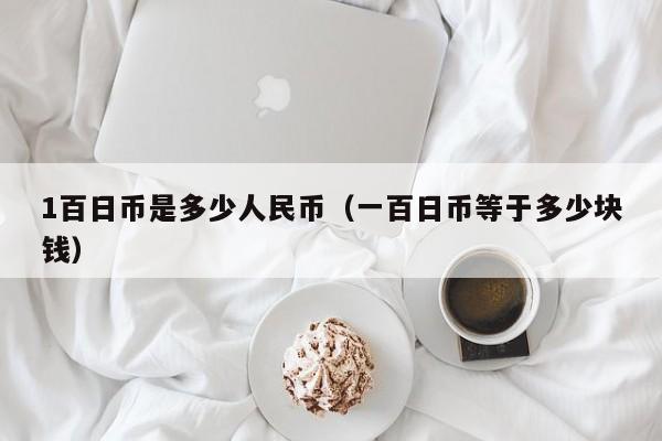 1百日币是多少人民币（一百日币等于多少块钱）