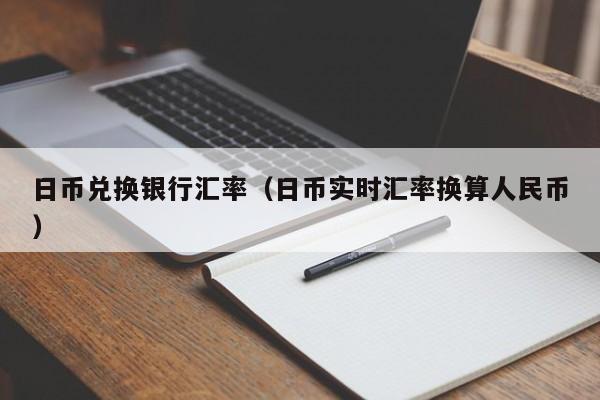 日币兑换银行汇率（日币实时汇率换算人民币）