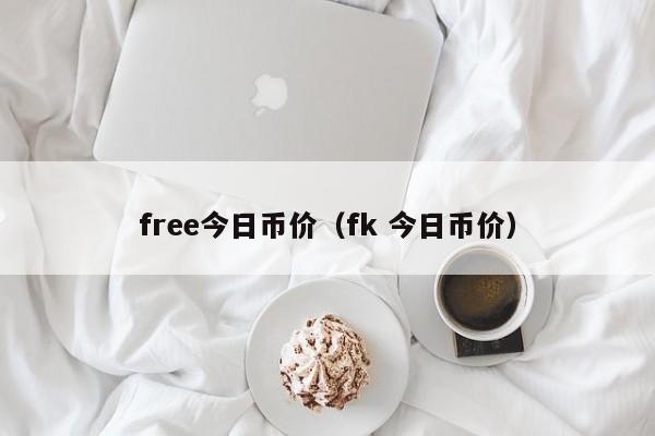 free今日币价（fk 今日币价）