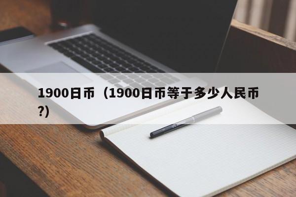 1900日币（1900日币等于多少人民币?）