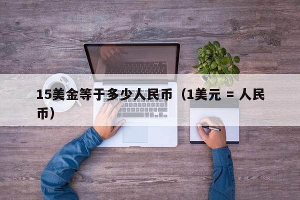 15美金等于多少人民币（1美元 = 人民币）