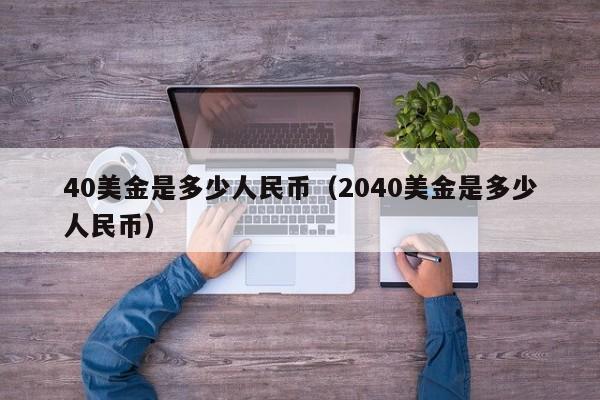 40美金是多少人民币（2040美金是多少人民币）