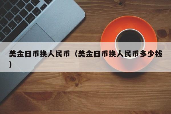 美金日币换人民币（美金日币换人民币多少钱）