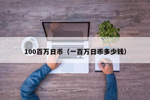100百万日币（一百万日币多少钱）