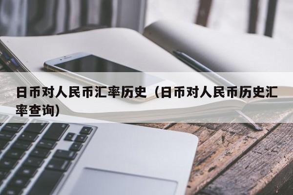 日币对人民币汇率历史（日币对人民币历史汇率查询）