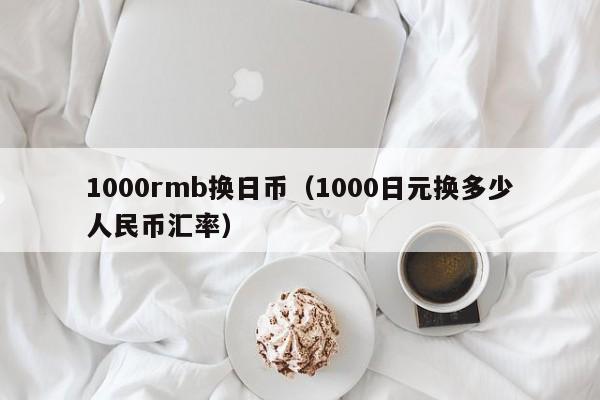1000rmb换日币（1000日元换多少人民币汇率）