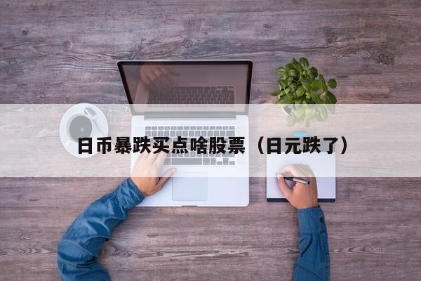 日币暴跌买点啥股票（日元跌了）