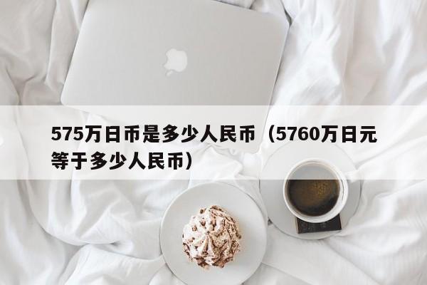 575万日币是多少人民币（5760万日元等于多少人民币）