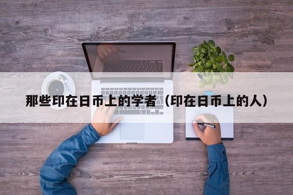 那些印在日币上的学者（印在日币上的人）