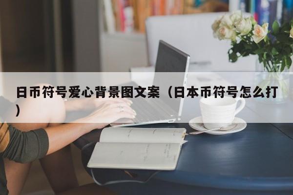 日币符号爱心背景图文案（日本币符号怎么打）