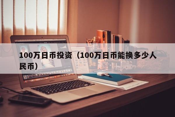 100万日币投资（100万日币能换多少人民币）