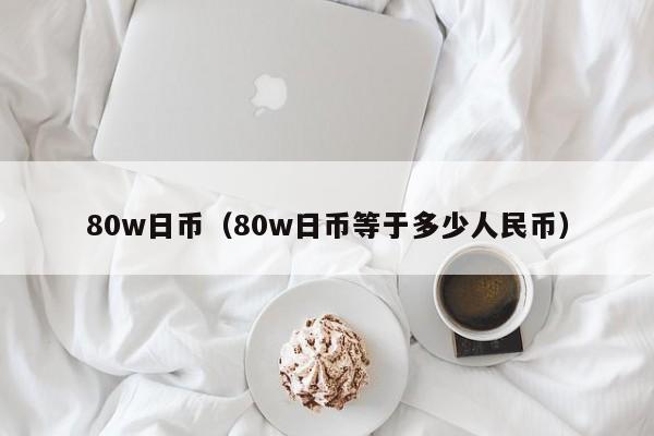 80w日币（80w日币等于多少人民币）