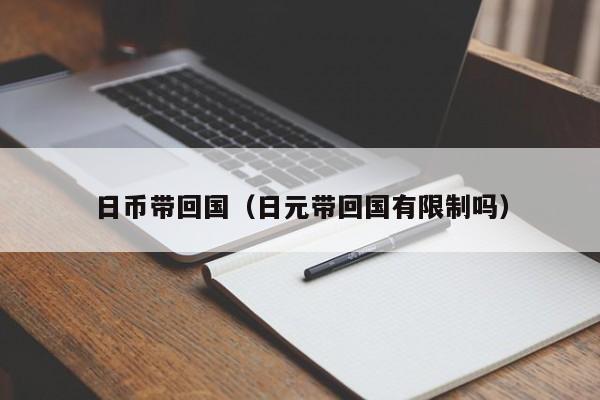 日币带回国（日元带回国有限制吗）
