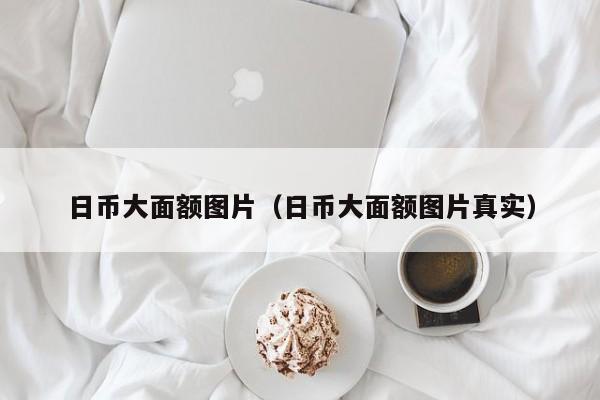 日币大面额图片（日币大面额图片真实）