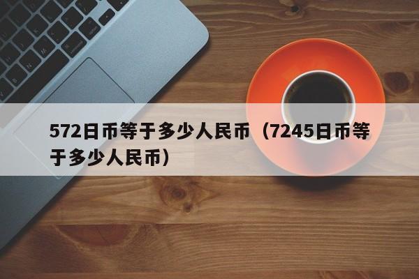 572日币等于多少人民币（7245日币等于多少人民币）