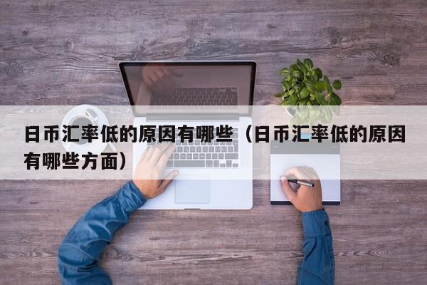 日币汇率低的原因有哪些（日币汇率低的原因有哪些方面）