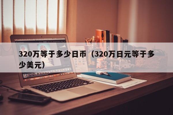 320万等于多少日币（320万日元等于多少美元）