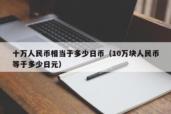 十万人民币相当于多少日币（10万块人民币等于多少日元）