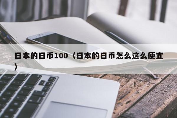日本的日币100（日本的日币怎么这么便宜）