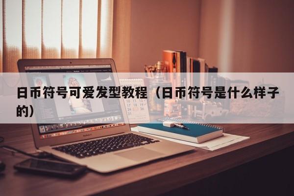 日币符号可爱发型教程（日币符号是什么样子的）