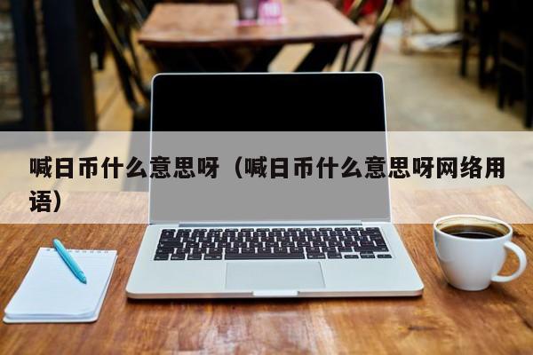 喊日币什么意思呀（喊日币什么意思呀网络用语）