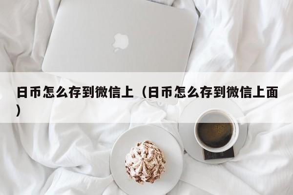 日币怎么存到微信上（日币怎么存到微信上面）