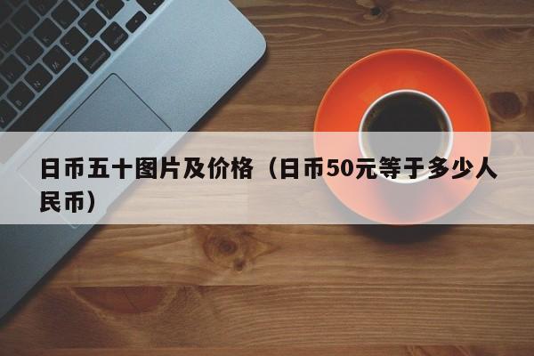 日币五十图片及价格（日币50元等于多少人民币）