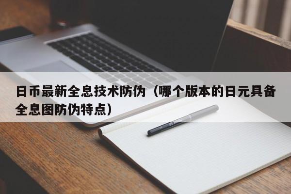 日币最新全息技术防伪（哪个版本的日元具备全息图防伪特点）