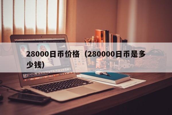 28000日币价格（280000日币是多少钱）