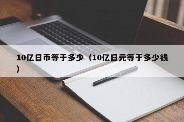 10亿日币等于多少（10亿日元等于多少钱）