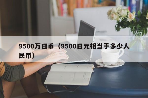 9500万日币（9500日元相当于多少人民币）
