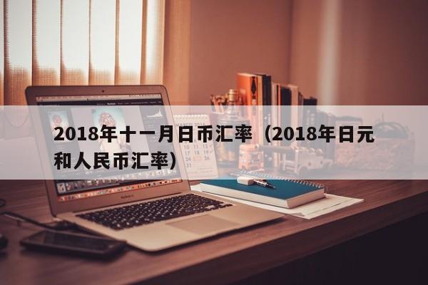 2018年十一月日币汇率（2018年日元和人民币汇率）