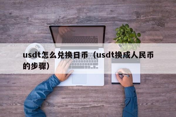 usdt怎么兑换日币（usdt换成人民币的步骤）