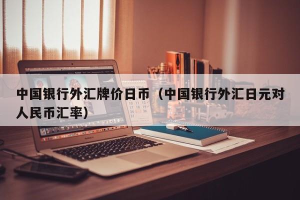 中国银行外汇牌价日币（中国银行外汇日元对人民币汇率）