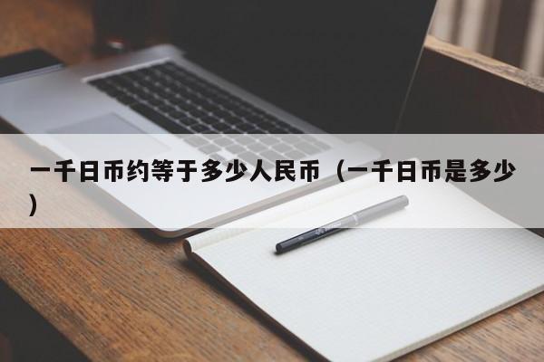 一千日币约等于多少人民币（一千日币是多少）