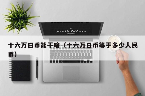 十六万日币能干啥（十六万日币等于多少人民币）