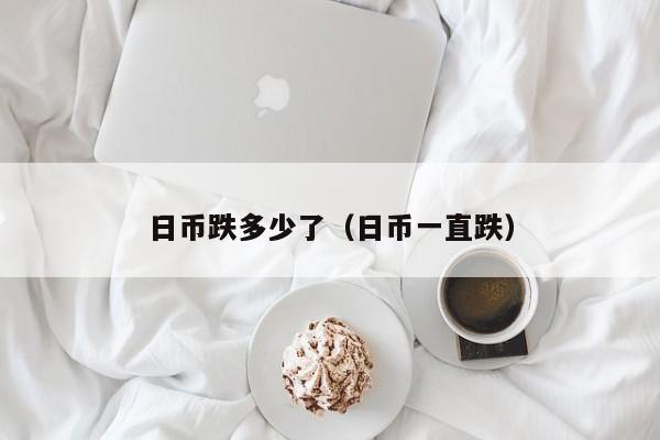 日币跌多少了（日币一直跌）